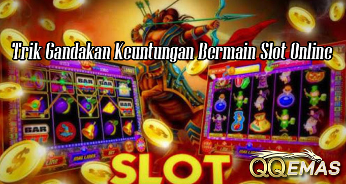 Trik Gandakan Keuntungan Bermain Slot Online