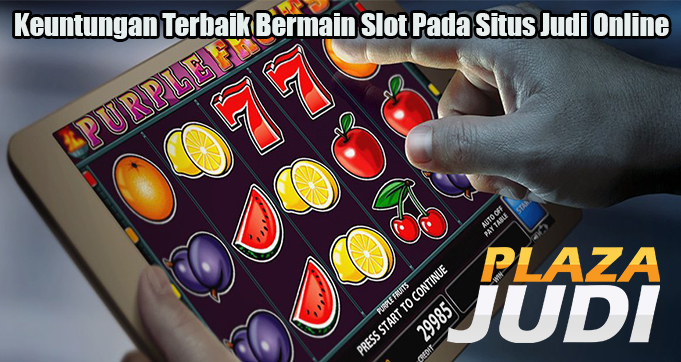 Keuntungan Terbaik Bermain Slot Pada Situs Judi Online