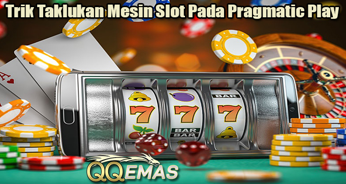 Trik Taklukan Mesin Slot Pada Pragmatic Play