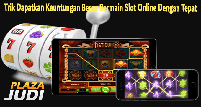 Trik Dapatkan Keuntungan Besar Bermain Slot Online Dengan Tepat