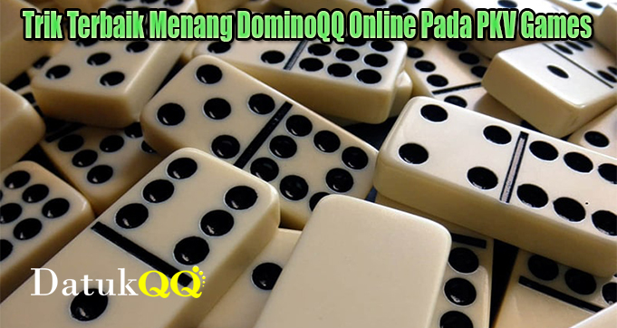 Trik Terbaik Menang DominoQQ Online Pada PKV Games