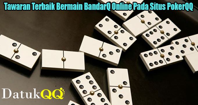Tawaran Terbaik Bermain BandarQ Online Pada Situs PokerQQ