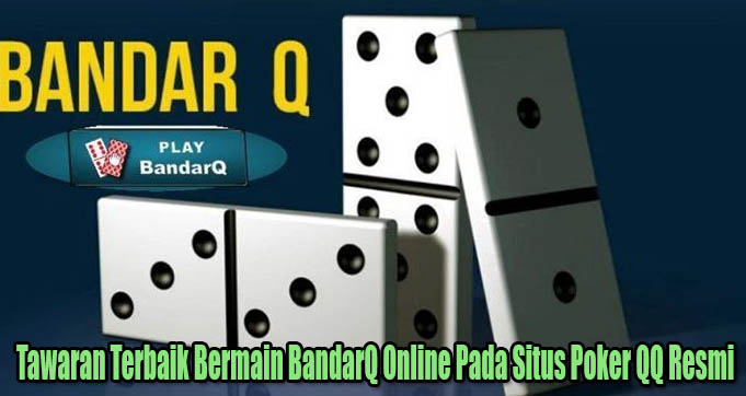 Tawaran Terbaik Bermain BandarQ Online Pada Situs Poker QQ Resmi