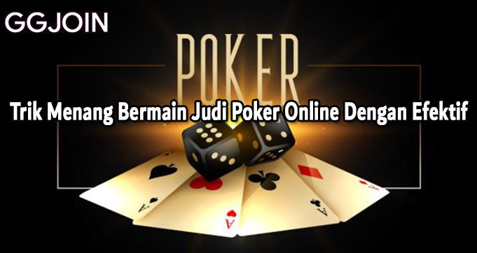 Trik Menang Bermain Judi Poker Online Dengan Efektif