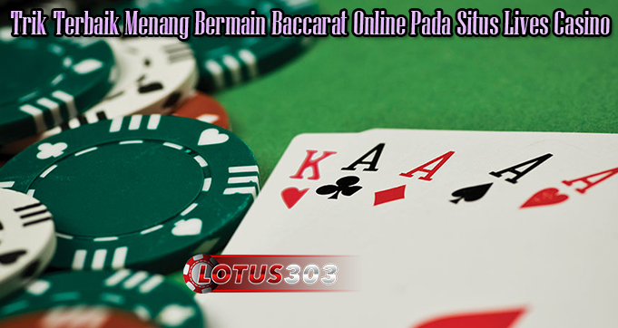 Trik Terbaik Menang Bermain Baccarat Online Pada Situs Lives Casino